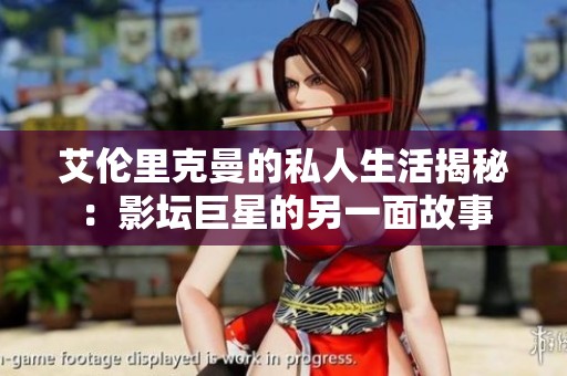 艾伦里克曼的私人生活揭秘：影坛巨星的另一面故事