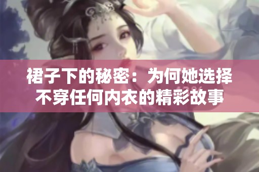 裙子下的秘密：为何她选择不穿任何内衣的精彩故事