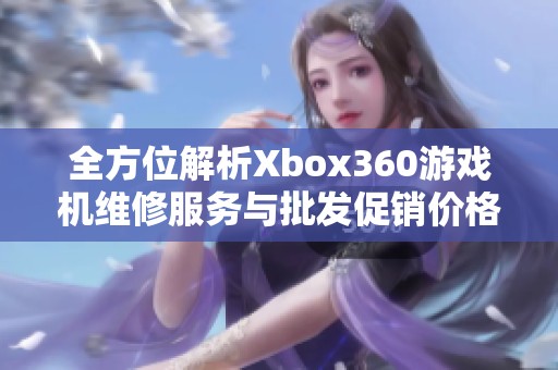 全方位解析Xbox360游戏机维修服务与批发促销价格