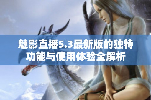 魅影直播5.3最新版的独特功能与使用体验全解析