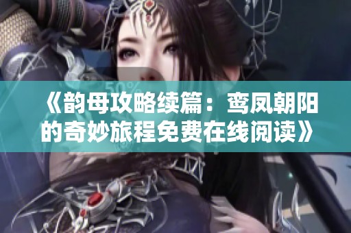 《韵母攻略续篇：鸾凤朝阳的奇妙旅程免费在线阅读》