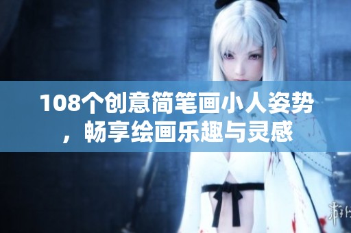 108个创意简笔画小人姿势，畅享绘画乐趣与灵感