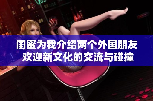 闺蜜为我介绍两个外国朋友 欢迎新文化的交流与碰撞