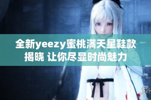 全新yeezy蜜桃满天星鞋款揭晓 让你尽显时尚魅力