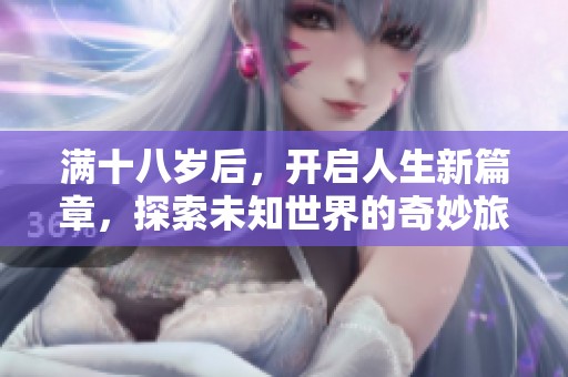 满十八岁后，开启人生新篇章，探索未知世界的奇妙旅程