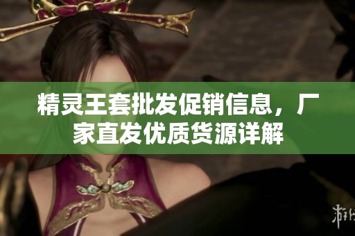 精灵王套批发促销信息，厂家直发优质货源详解