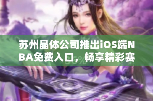 苏州晶体公司推出iOS端NBA免费入口，畅享精彩赛事直播