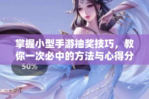 掌握小型手游抽奖技巧，教你一次必中的方法与心得分享