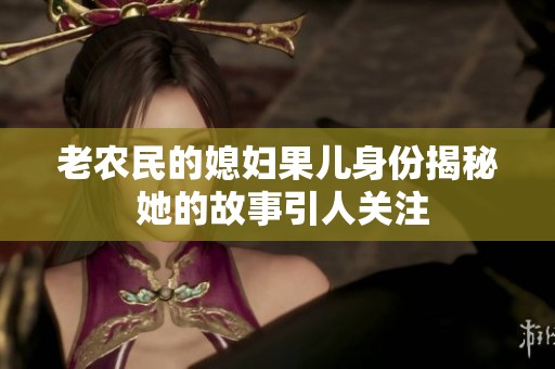老农民的媳妇果儿身份揭秘 她的故事引人关注