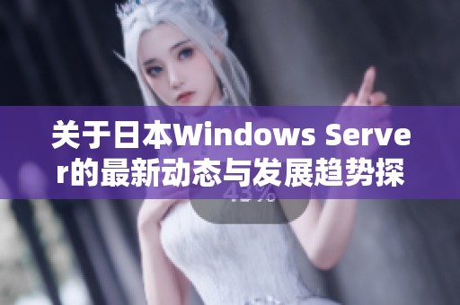 关于日本Windows Server的最新动态与发展趋势探讨