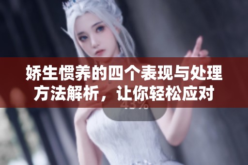 娇生惯养的四个表现与处理方法解析，让你轻松应对