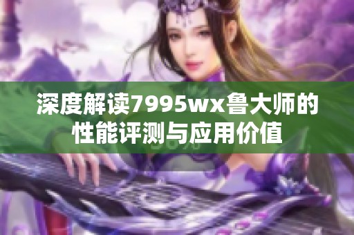 深度解读7995wx鲁大师的性能评测与应用价值