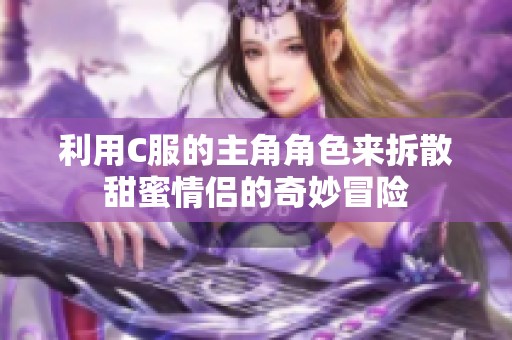 利用C服的主角角色来拆散甜蜜情侣的奇妙冒险