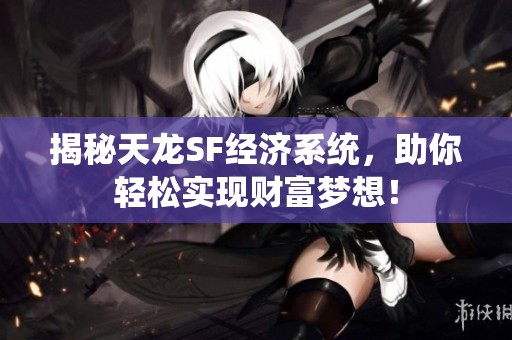 揭秘天龙SF经济系统，助你轻松实现财富梦想！