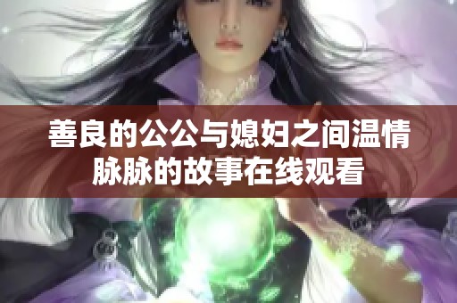 善良的公公与媳妇之间温情脉脉的故事在线观看