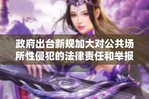 政府出台新规加大对公共场所性侵犯的法律责任和举报机制
