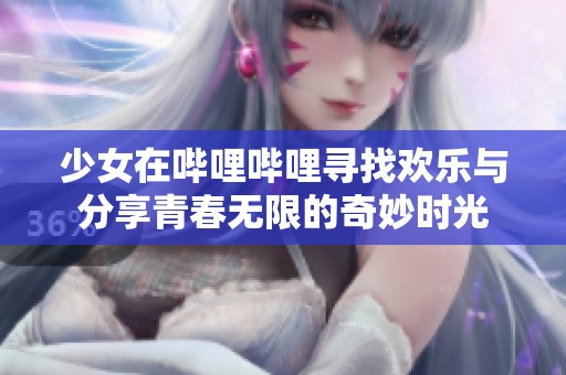 少女在哔哩哔哩寻找欢乐与分享青春无限的奇妙时光