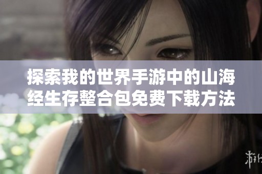 探索我的世界手游中的山海经生存整合包免费下载方法