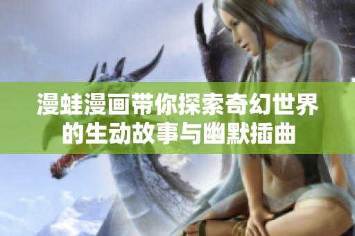 漫蛙漫画带你探索奇幻世界的生动故事与幽默插曲