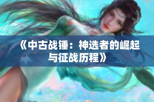 《中古战锤：神选者的崛起与征战历程》