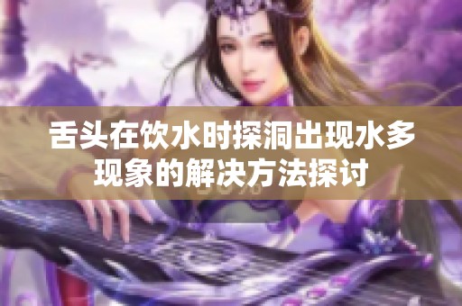 舌头在饮水时探洞出现水多现象的解决方法探讨