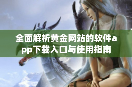 全面解析黄金网站的软件app下载入口与使用指南