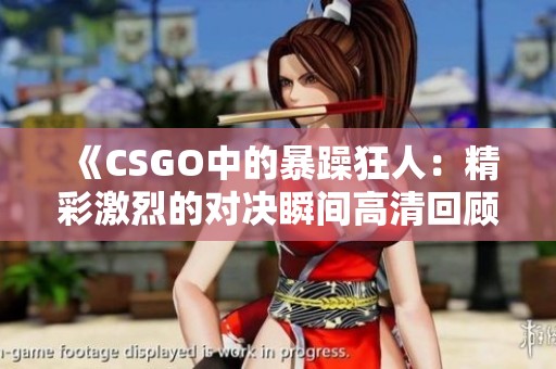 《CSGO中的暴躁狂人：精彩激烈的对决瞬间高清回顾》