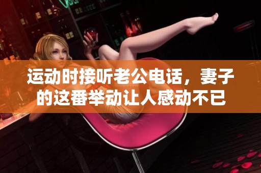 运动时接听老公电话，妻子的这番举动让人感动不已