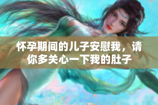 怀孕期间的儿子安慰我，请你多关心一下我的肚子