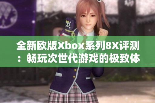 全新欧版Xbox系列8X评测：畅玩次世代游戏的极致体验