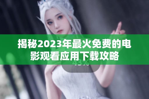 揭秘2023年最火免费的电影观看应用下载攻略