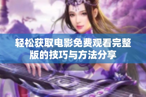 轻松获取电影免费观看完整版的技巧与方法分享
