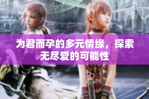 为君而孕的多元情缘，探索无尽爱的可能性