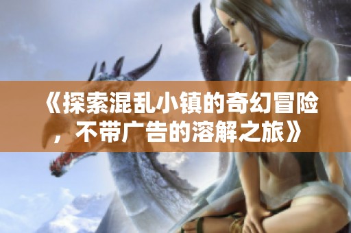 《探索混乱小镇的奇幻冒险，不带广告的溶解之旅》