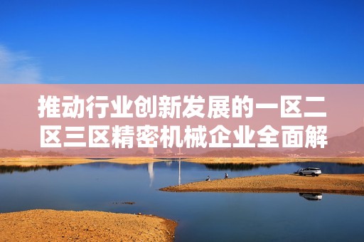 推动行业创新发展的一区二区三区精密机械企业全面解析