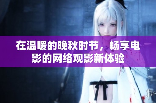 在温暖的晚秋时节，畅享电影的网络观影新体验
