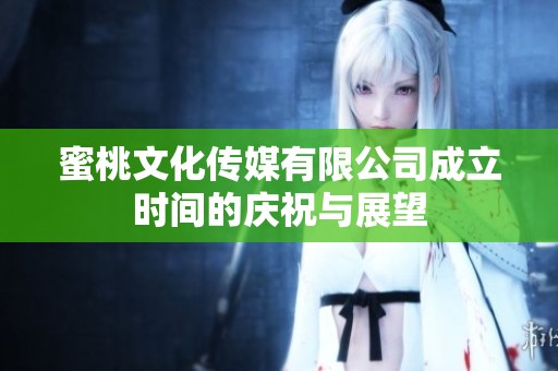 蜜桃文化传媒有限公司成立时间的庆祝与展望