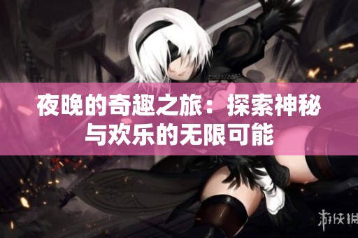 夜晚的奇趣之旅：探索神秘与欢乐的无限可能
