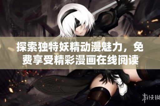 探索独特妖精动漫魅力，免费享受精彩漫画在线阅读