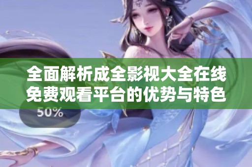 全面解析成全影视大全在线免费观看平台的优势与特色