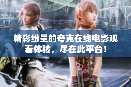精彩纷呈的夸克在线电影观看体验，尽在此平台！