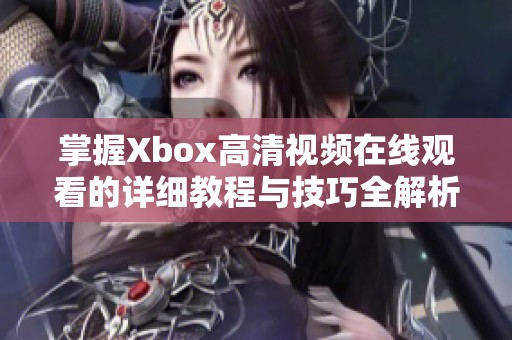 掌握Xbox高清视频在线观看的详细教程与技巧全解析