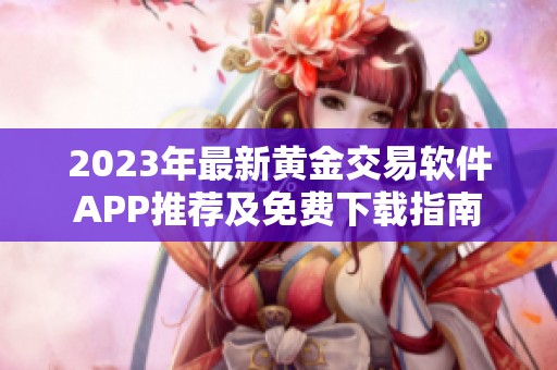 2023年最新黄金交易软件APP推荐及免费下载指南