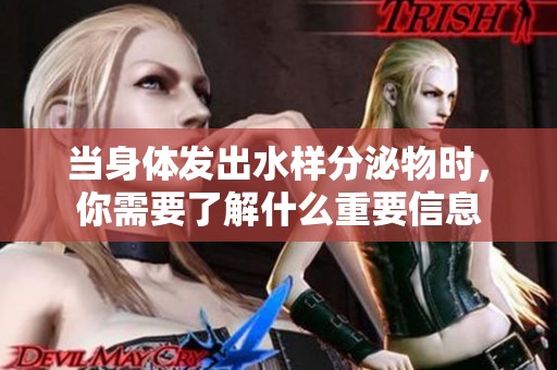 当身体发出水样分泌物时，你需要了解什么重要信息