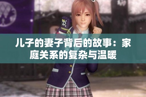 儿子的妻子背后的故事：家庭关系的复杂与温暖