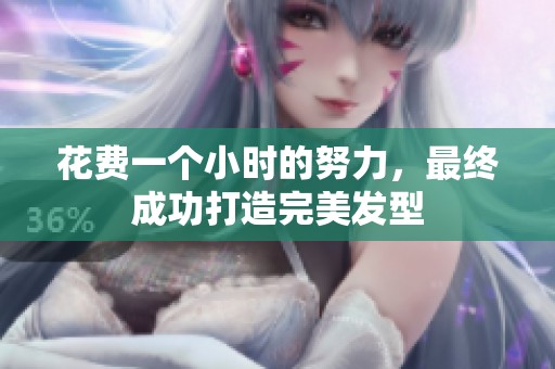 花费一个小时的努力，最终成功打造完美发型