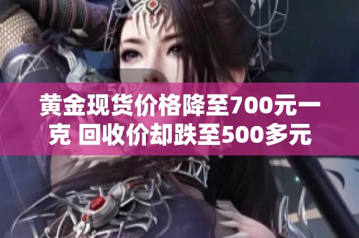 黄金现货价格降至700元一克 回收价却跌至500多元