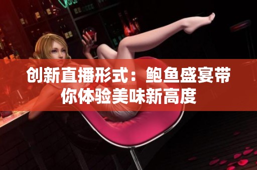 创新直播形式：鲍鱼盛宴带你体验美味新高度