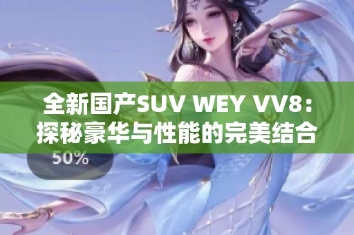 全新国产SUV WEY VV8：探秘豪华与性能的完美结合