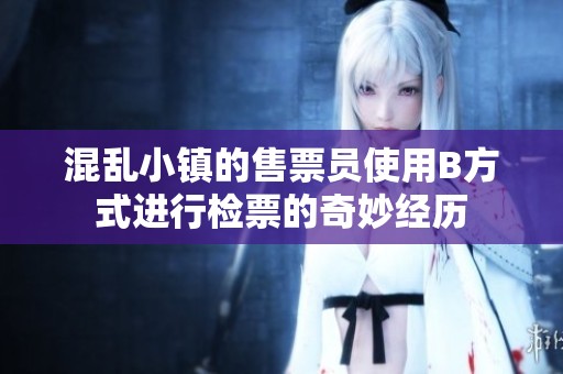 混乱小镇的售票员使用B方式进行检票的奇妙经历
